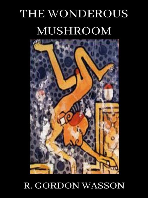 Title details for The Wondrous Mushroom by R Gordon Wasson - Available